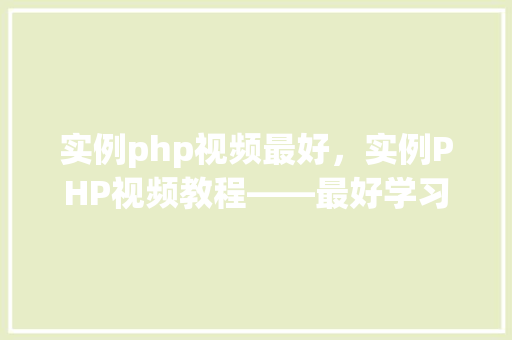 实例php视频最好，实例PHP视频教程——最好学习资源汇总