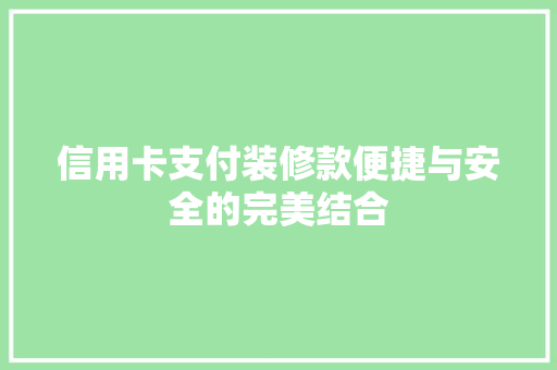 信用卡支付装修款便捷与安全的完美结合