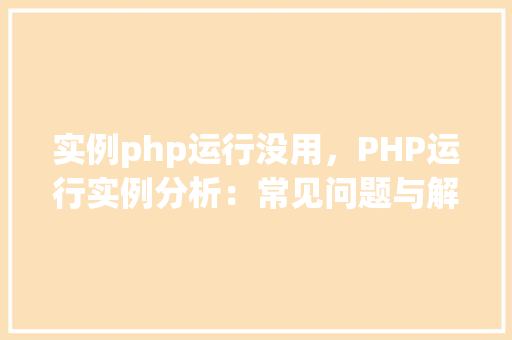 实例php运行没用，PHP运行实例分析：常见问题与解决方法