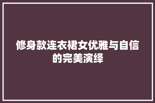 修身款连衣裙女优雅与自信的完美演绎