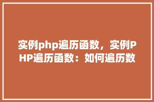 实例php遍历函数，实例PHP遍历函数：如何遍历数组或对象