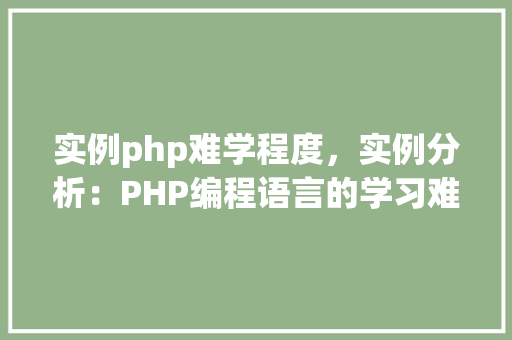 实例php难学程度，实例分析：PHP编程语言的学习难易程度