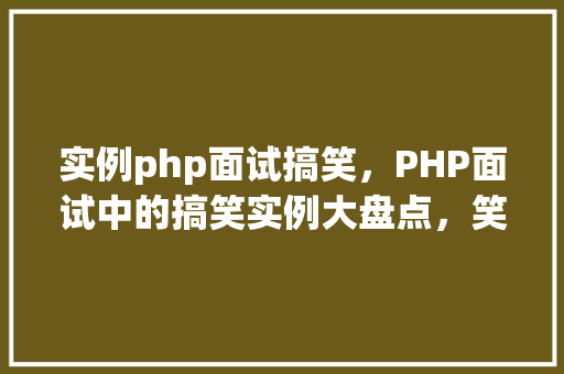 实例php面试搞笑，PHP面试中的搞笑实例大盘点，笑点满满！