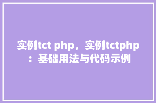实例tct php，实例tctphp：基础用法与代码示例