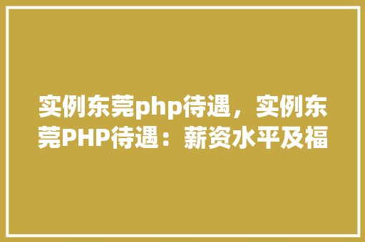 实例东莞php待遇，实例东莞PHP待遇：薪资水平及福利对比分析