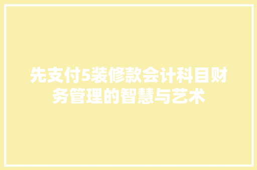 先支付5装修款会计科目财务管理的智慧与艺术