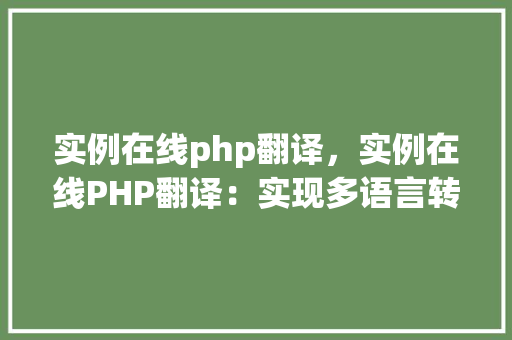 实例在线php翻译，实例在线PHP翻译：实现多语言转换的简单教程