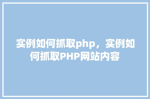实例如何抓取php，实例如何抓取PHP网站内容
