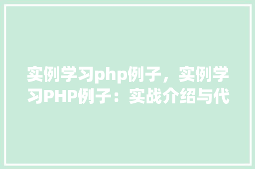 实例学习php例子，实例学习PHP例子：实战介绍与代码示例