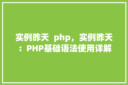 实例昨天  php，实例昨天：PHP基础语法使用详解