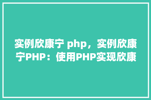 实例欣康宁 php，实例欣康宁PHP：使用PHP实现欣康宁系统功能实例详解