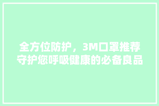 全方位防护，3M口罩推荐守护您呼吸健康的必备良品