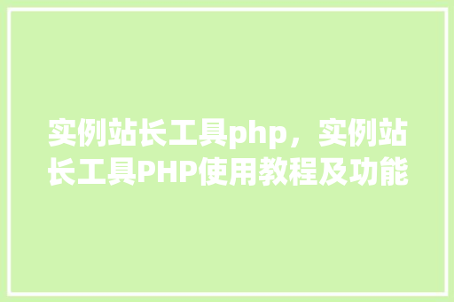 实例站长工具php，实例站长工具PHP使用教程及功能展示