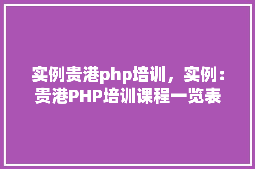 实例贵港php培训，实例：贵港PHP培训课程一览表