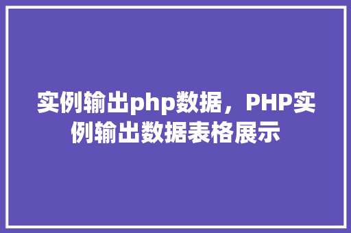实例输出php数据，PHP实例输出数据表格展示