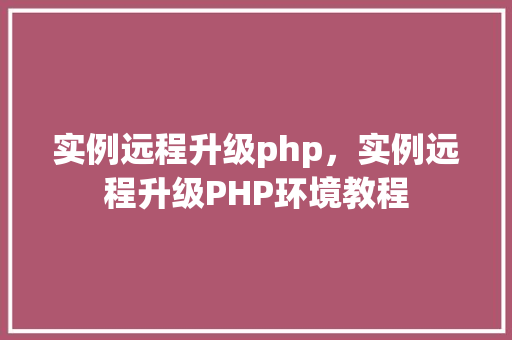 实例远程升级php，实例远程升级PHP环境教程