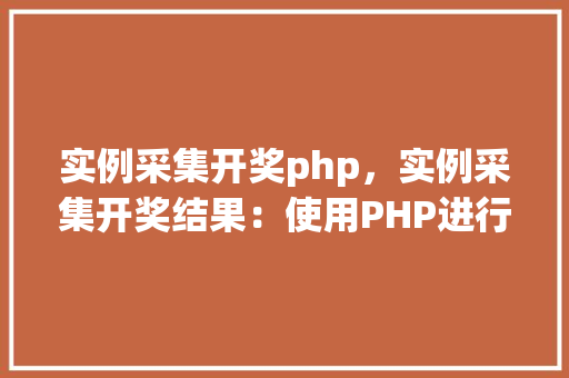 实例采集开奖php，实例采集开奖结果：使用PHP进行开奖数据采集