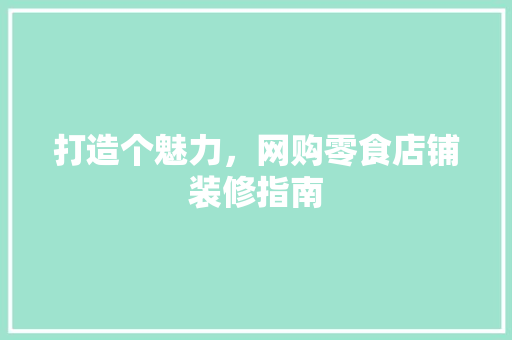 打造个魅力，网购零食店铺装修指南