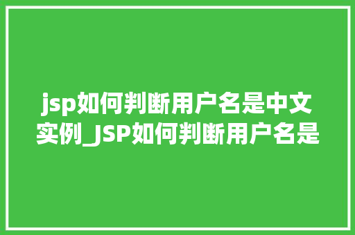 jsp如何判断用户名是中文实例_JSP如何判断用户名是中文实例实战与代码分享