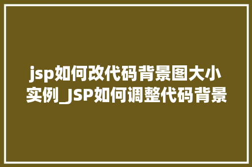 jsp如何改代码背景图大小实例_JSP如何调整代码背景图大小实例详解