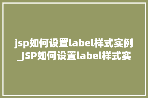 jsp如何设置label样式实例_JSP如何设置label样式实例适用方法大