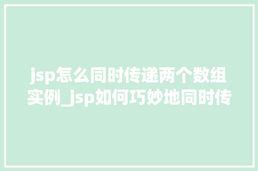 jsp怎么同时传递两个数组实例_jsp如何巧妙地同时传递两个数组实例实操与方法分享