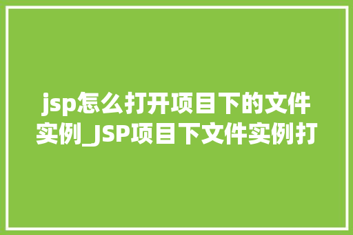 jsp怎么打开项目下的文件实例_JSP项目下文件实例打开攻略轻松掌握文件操作方法