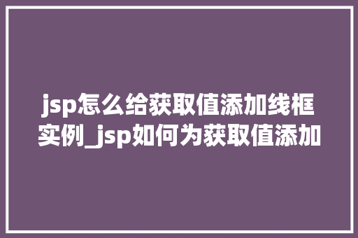 jsp怎么给获取值添加线框实例_jsp如何为获取值添加线框实例详解