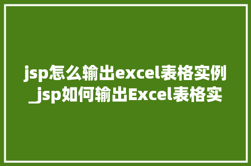 jsp怎么输出excel表格实例_jsp如何输出Excel表格实例实操与代码示例