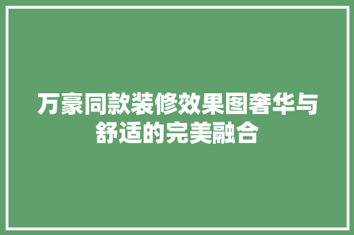 万豪同款装修效果图奢华与舒适的完美融合