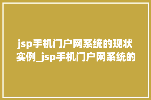 jsp手机门户网系统的现状实例_jsp手机门户网系统的现状实例移动端互联网的新风口