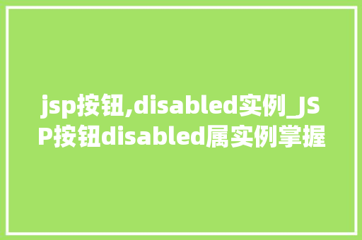 jsp按钮,disabled实例_JSP按钮disabled属实例掌握禁用按钮的艺术