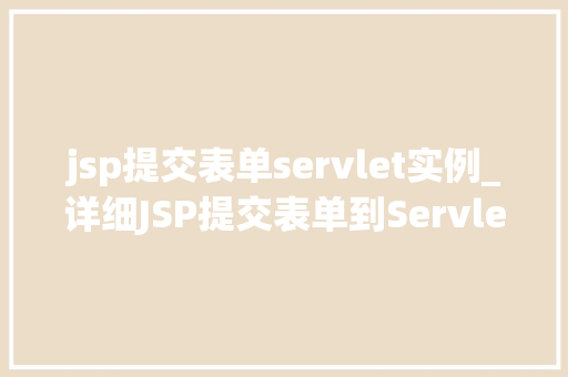 jsp提交表单servlet实例_详细JSP提交表单到Servlet的实例教程