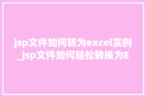 jsp文件如何转为excel实例_jsp文件如何轻松转换为Excel实例详解