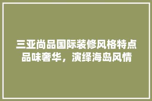 三亚尚品国际装修风格特点品味奢华，演绎海岛风情