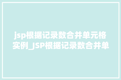 jsp根据记录数合并单元格实例_JSP根据记录数合并单元格实例轻松实现数据可视化