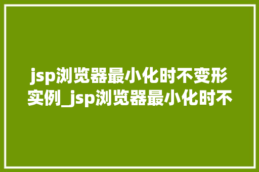 jsp浏览器最小化时不变形实例_jsp浏览器最小化时不变形实例网页稳定的秘密