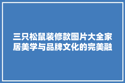 三只松鼠装修款图片大全家居美学与品牌文化的完美融合