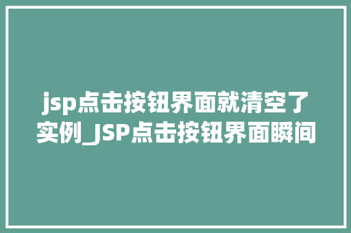 jsp点击按钮界面就清空了实例_JSP点击按钮界面瞬间清空实例前端技术魅力