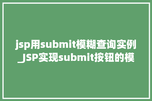 jsp用submit模糊查询实例_JSP实现submit按钮的模糊查询实例实战与代码展示