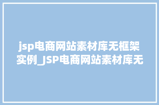 jsp电商网站素材库无框架实例_JSP电商网站素材库无框架实例打造个化电商平台的秘密武器