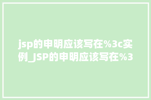 jsp的申明应该写在%3c实例_JSP的申明应该写在%3c实例