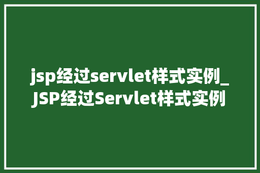 jsp经过servlet样式实例_JSP经过Servlet样式实例详细浅出JavaWeb开发