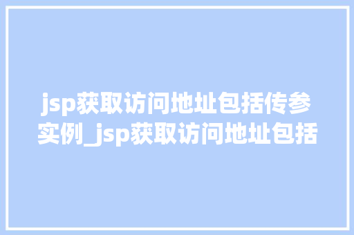 jsp获取访问地址包括传参实例_jsp获取访问地址包括传参实例全面与实战方法