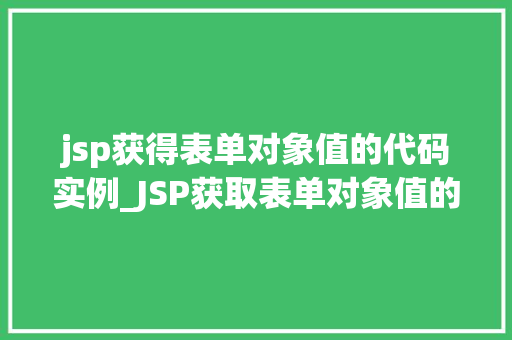 jsp获得表单对象值的代码实例_JSP获取表单对象值的代码实例详解轻松掌握表单数据处理方法