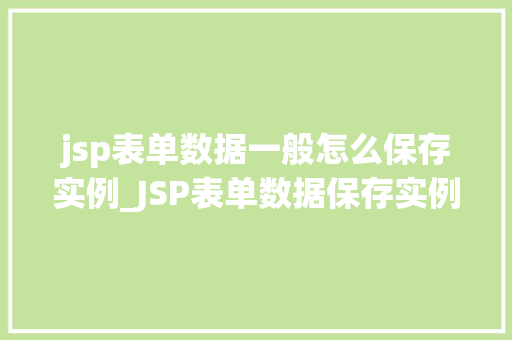 jsp表单数据一般怎么保存实例_JSP表单数据保存实例详解从入门到精通