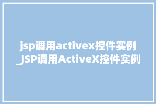 jsp调用activex控件实例_JSP调用ActiveX控件实例实战攻略全