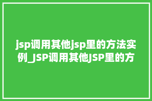 jsp调用其他jsp里的方法实例_JSP调用其他JSP里的方法实例跨页面方法共享的奥秘