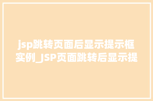 jsp跳转页面后显示提示框实例_JSP页面跳转后显示提示框实例详解实现优雅的用户体验