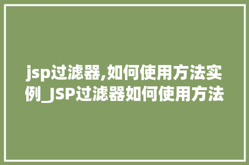 jsp过滤器,如何使用方法实例_JSP过滤器如何使用方法实例实战与方法分享